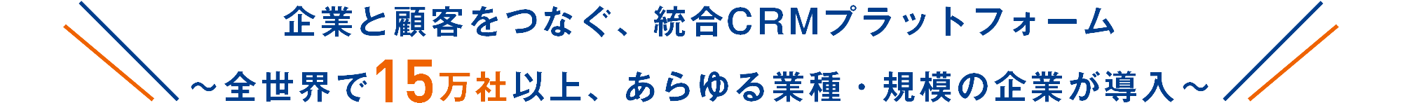 企業と顧客をつなぐ、統合CRMプラットフォーム～全世界で15万社以上、あらゆる業種・規模の企業が導入～