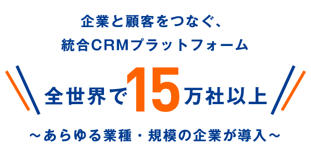 企業と顧客をつなぐ、統合CRMプラットフォーム～全世界で15万社以上、あらゆる業種・規模の企業が導入～