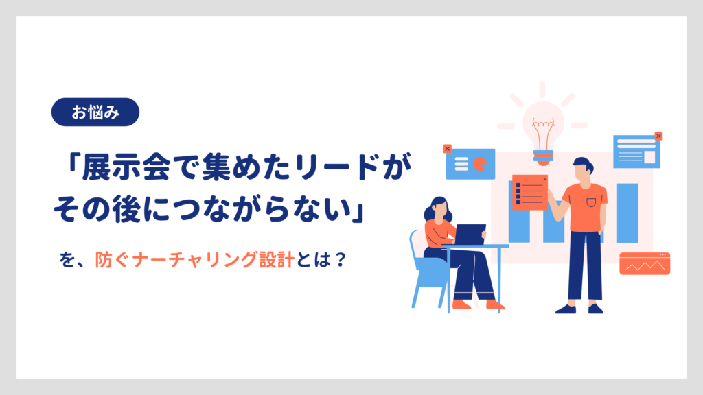 「展示会で集めたリードがその後につながらない」を、防ぐナーチャリング設計とは?