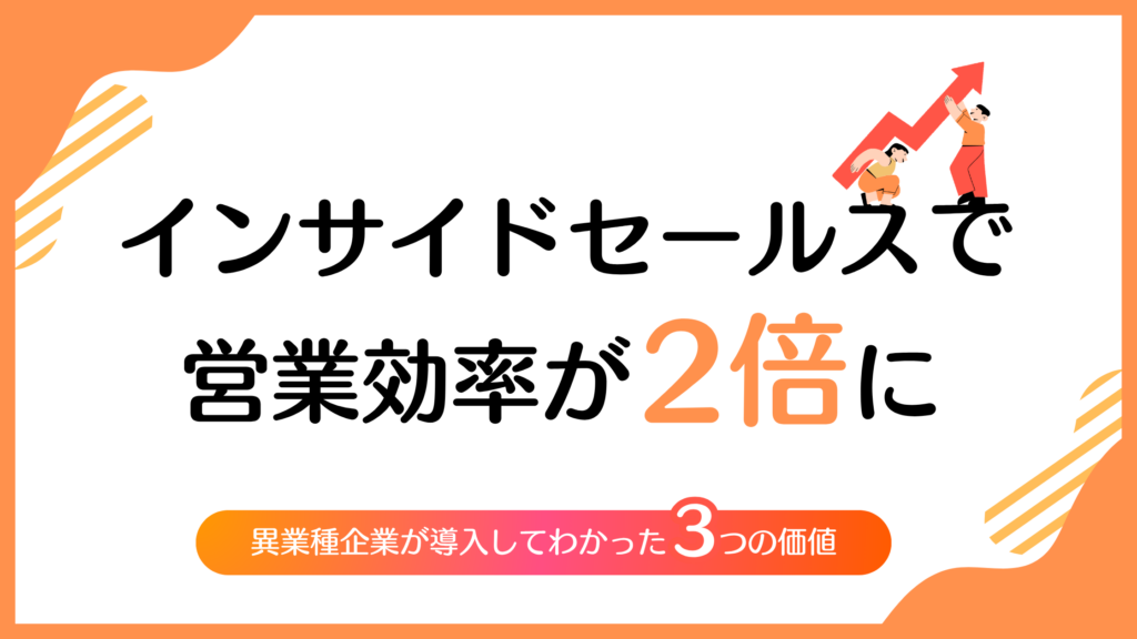 インサイドセールスで営業効率が2倍に?異業種企業が導入してわかった3つの価値