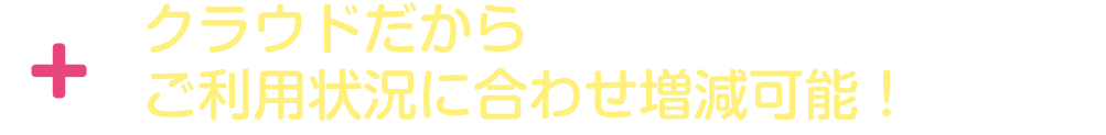 クラウドだからご利用状況にあわせ増減可能！