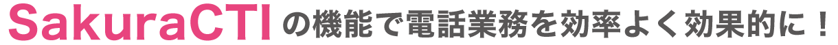 SakuraCTIの機能で電話業務を効率よく効果的に！